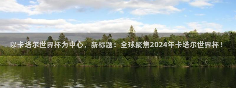 世界杯 中国:以卡塔尔世界杯为中心,新标题:全球聚焦2024年卡塔尔世界杯!